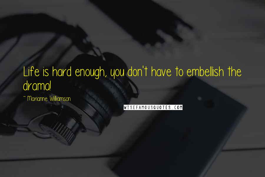 Marianne Williamson Quotes: Life is hard enough, you don't have to embellish the drama!