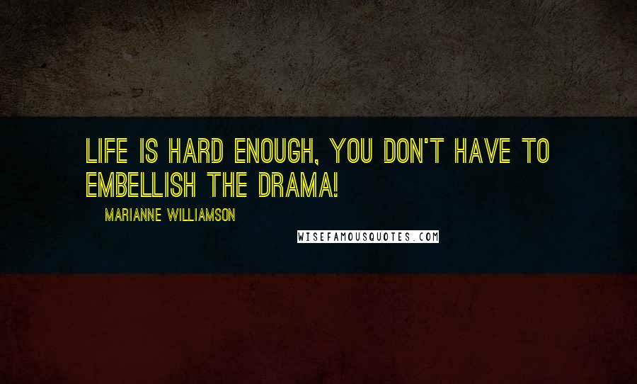 Marianne Williamson Quotes: Life is hard enough, you don't have to embellish the drama!