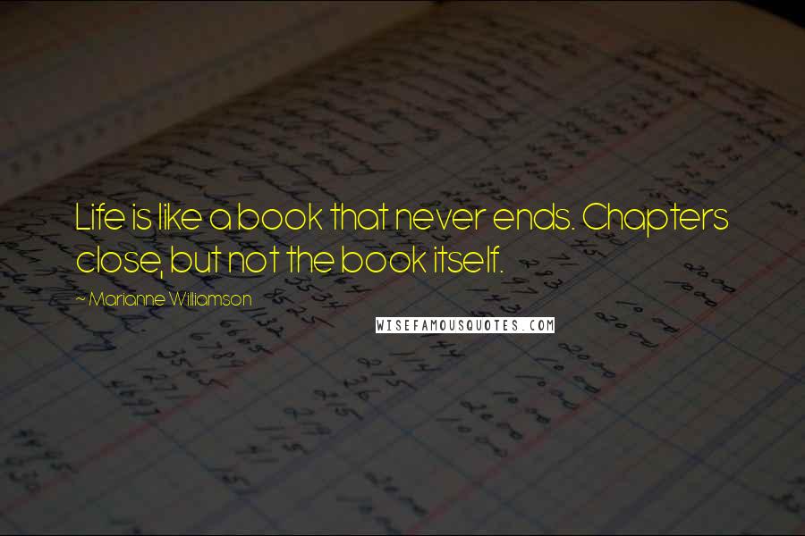 Marianne Williamson Quotes: Life is like a book that never ends. Chapters close, but not the book itself.