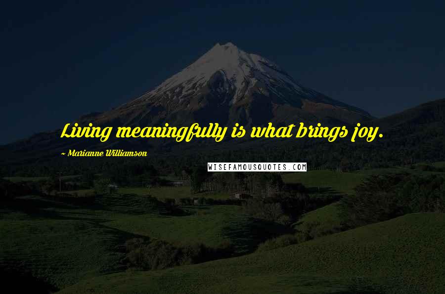 Marianne Williamson Quotes: Living meaningfully is what brings joy.