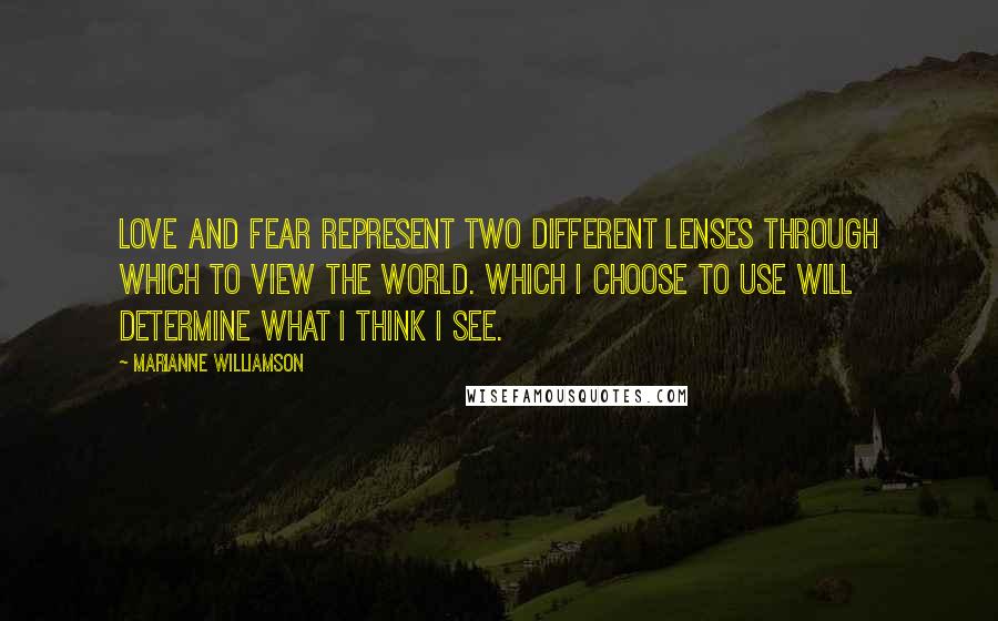 Marianne Williamson Quotes: Love and fear represent two different lenses through which to view the world. Which I choose to use will determine what I think I see.
