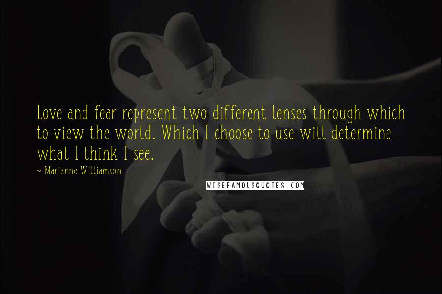 Marianne Williamson Quotes: Love and fear represent two different lenses through which to view the world. Which I choose to use will determine what I think I see.