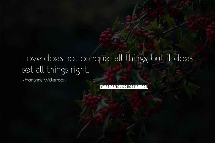 Marianne Williamson Quotes: Love does not conquer all things, but it does set all things right.