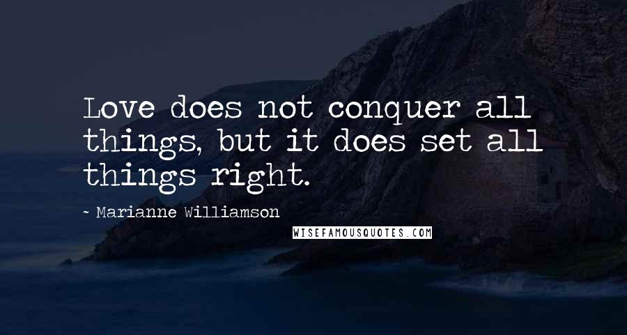 Marianne Williamson Quotes: Love does not conquer all things, but it does set all things right.