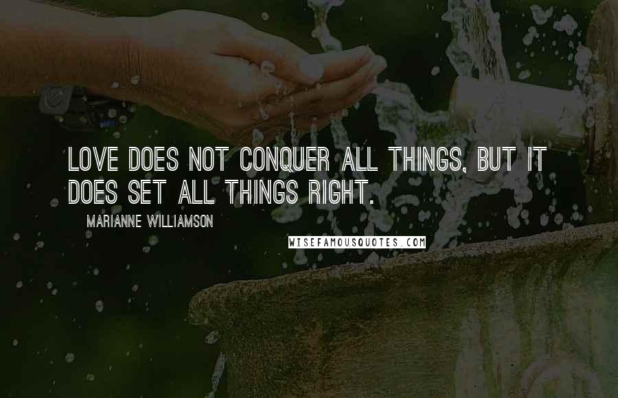 Marianne Williamson Quotes: Love does not conquer all things, but it does set all things right.