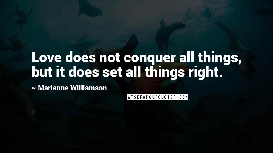 Marianne Williamson Quotes: Love does not conquer all things, but it does set all things right.