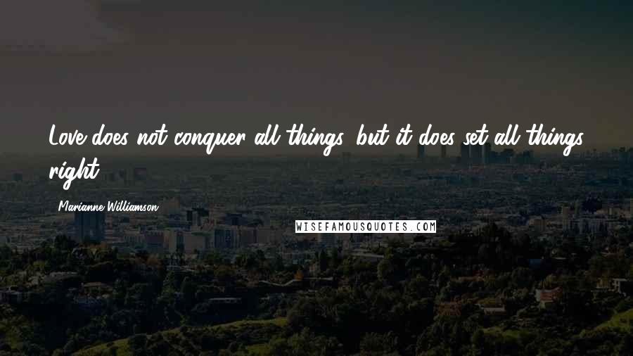 Marianne Williamson Quotes: Love does not conquer all things, but it does set all things right.