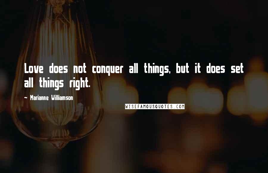 Marianne Williamson Quotes: Love does not conquer all things, but it does set all things right.