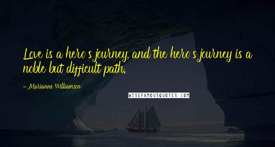 Marianne Williamson Quotes: Love is a hero's journey, and the hero's journey is a noble but difficult path.