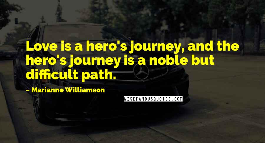 Marianne Williamson Quotes: Love is a hero's journey, and the hero's journey is a noble but difficult path.