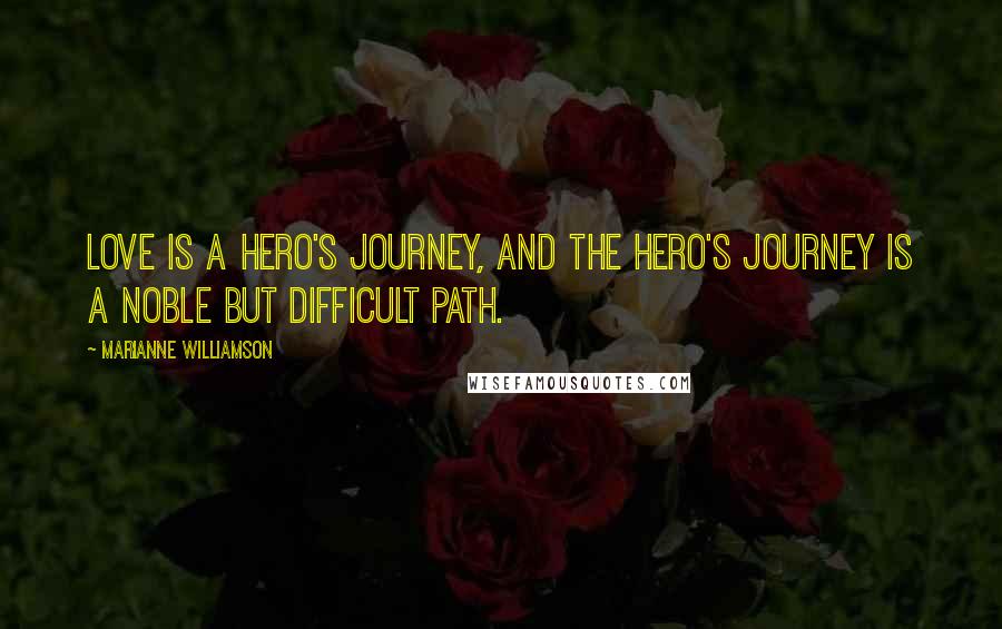 Marianne Williamson Quotes: Love is a hero's journey, and the hero's journey is a noble but difficult path.