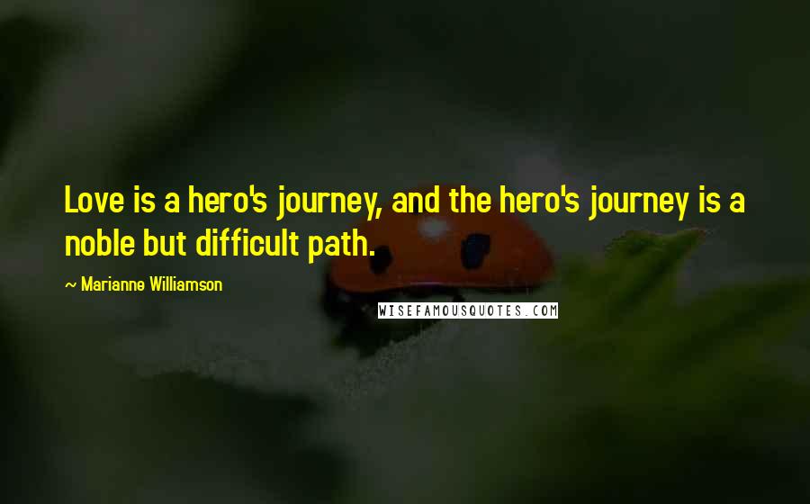 Marianne Williamson Quotes: Love is a hero's journey, and the hero's journey is a noble but difficult path.