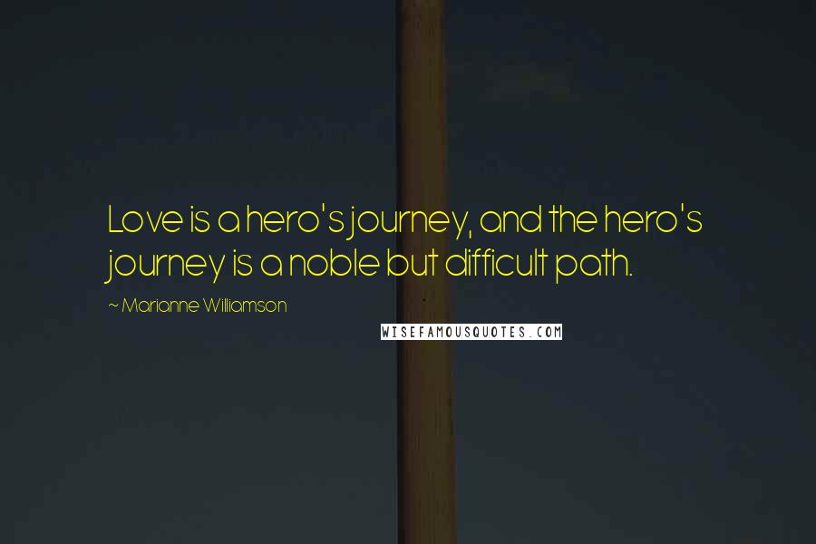 Marianne Williamson Quotes: Love is a hero's journey, and the hero's journey is a noble but difficult path.