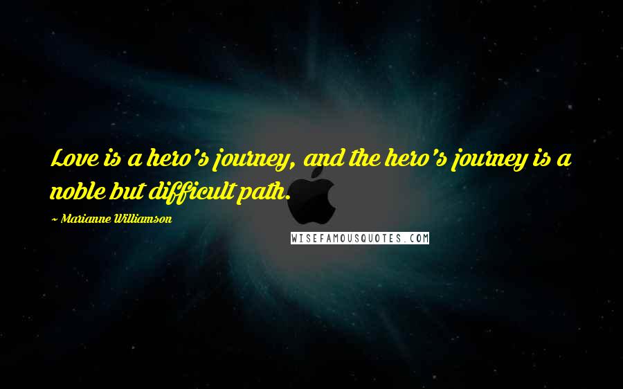 Marianne Williamson Quotes: Love is a hero's journey, and the hero's journey is a noble but difficult path.