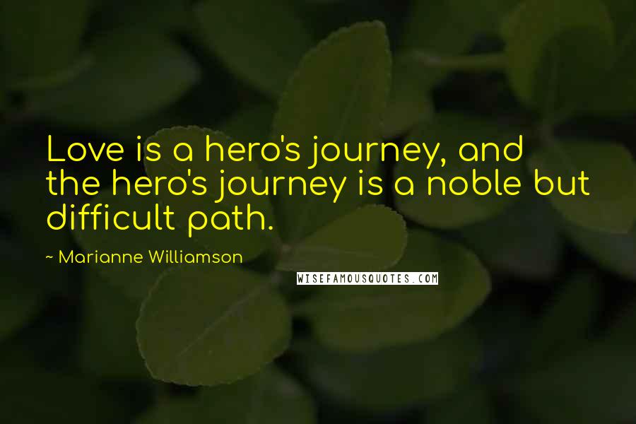 Marianne Williamson Quotes: Love is a hero's journey, and the hero's journey is a noble but difficult path.