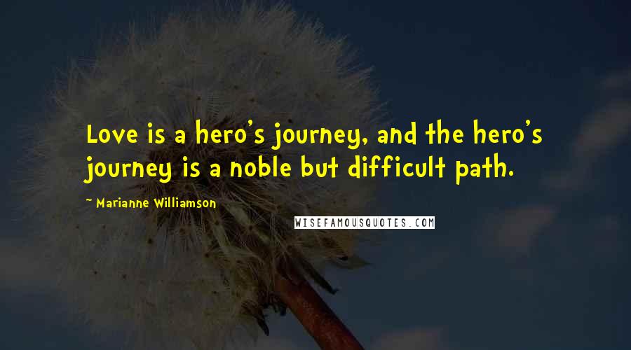 Marianne Williamson Quotes: Love is a hero's journey, and the hero's journey is a noble but difficult path.