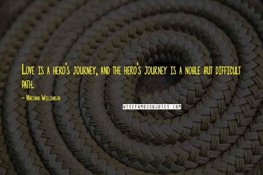 Marianne Williamson Quotes: Love is a hero's journey, and the hero's journey is a noble but difficult path.