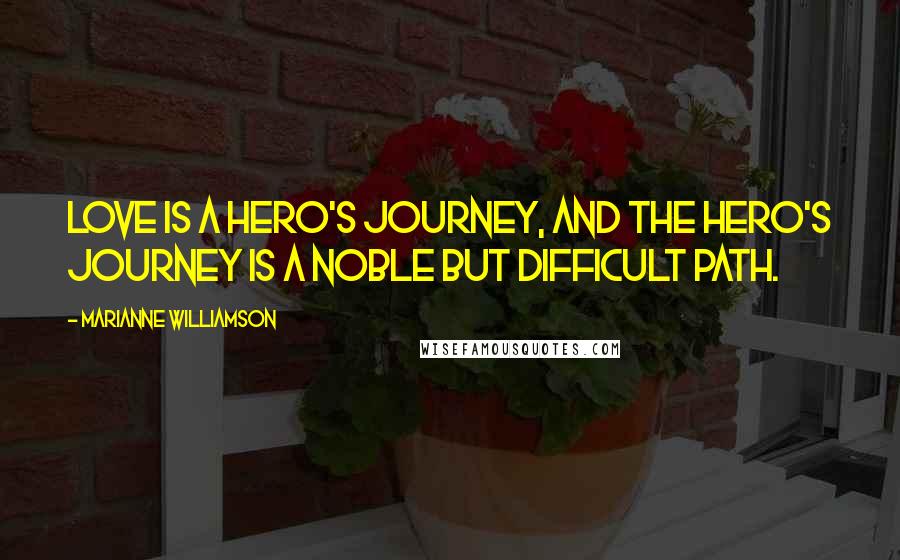 Marianne Williamson Quotes: Love is a hero's journey, and the hero's journey is a noble but difficult path.