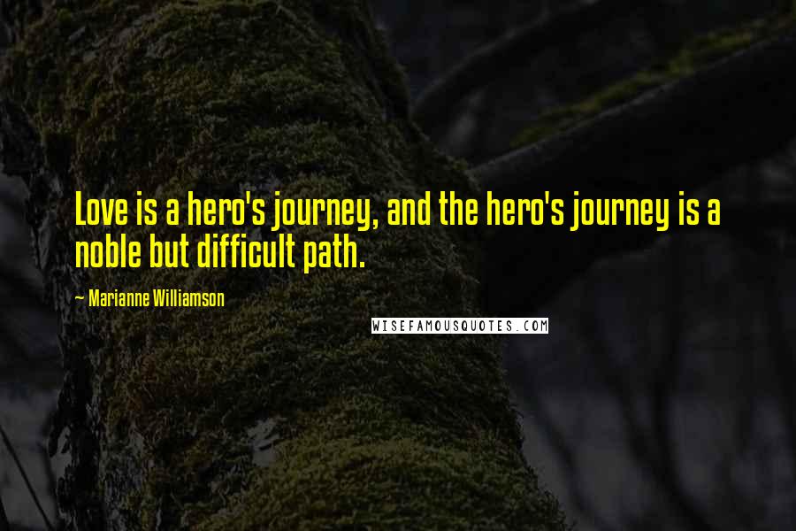 Marianne Williamson Quotes: Love is a hero's journey, and the hero's journey is a noble but difficult path.