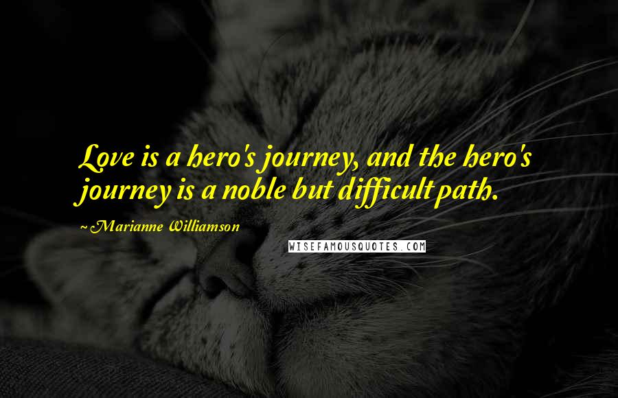 Marianne Williamson Quotes: Love is a hero's journey, and the hero's journey is a noble but difficult path.
