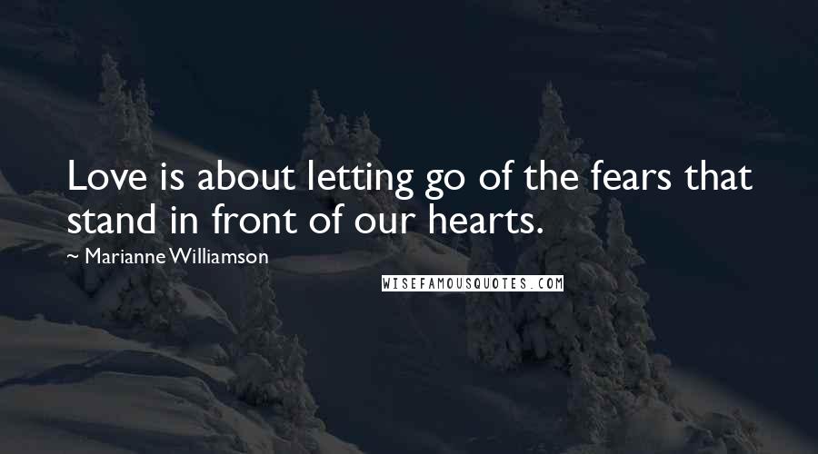 Marianne Williamson Quotes: Love is about letting go of the fears that stand in front of our hearts.