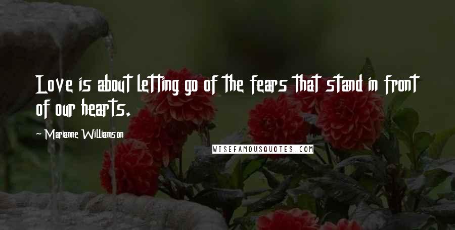 Marianne Williamson Quotes: Love is about letting go of the fears that stand in front of our hearts.