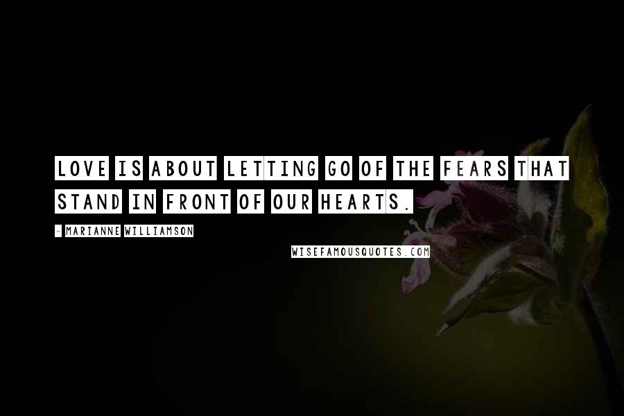 Marianne Williamson Quotes: Love is about letting go of the fears that stand in front of our hearts.