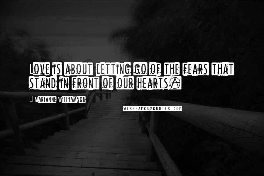 Marianne Williamson Quotes: Love is about letting go of the fears that stand in front of our hearts.