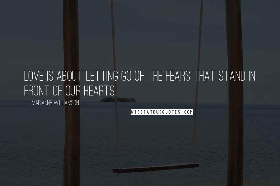 Marianne Williamson Quotes: Love is about letting go of the fears that stand in front of our hearts.