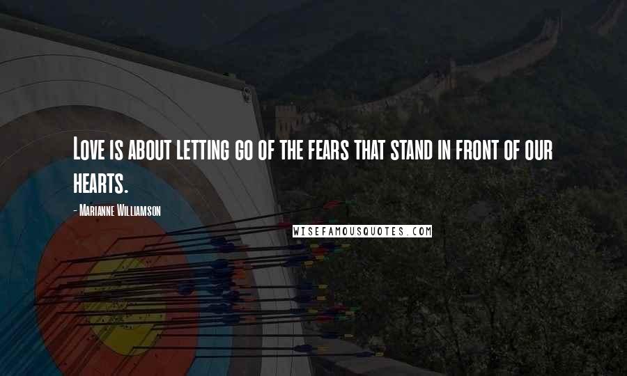 Marianne Williamson Quotes: Love is about letting go of the fears that stand in front of our hearts.