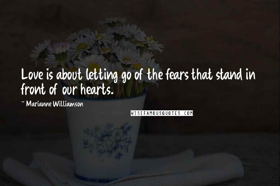 Marianne Williamson Quotes: Love is about letting go of the fears that stand in front of our hearts.