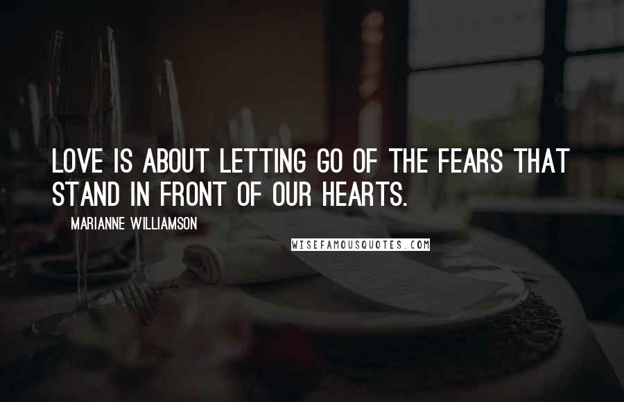 Marianne Williamson Quotes: Love is about letting go of the fears that stand in front of our hearts.