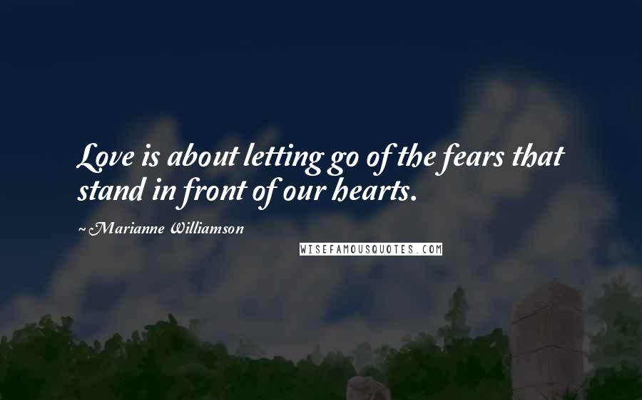 Marianne Williamson Quotes: Love is about letting go of the fears that stand in front of our hearts.