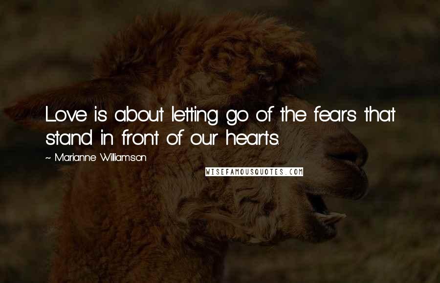 Marianne Williamson Quotes: Love is about letting go of the fears that stand in front of our hearts.