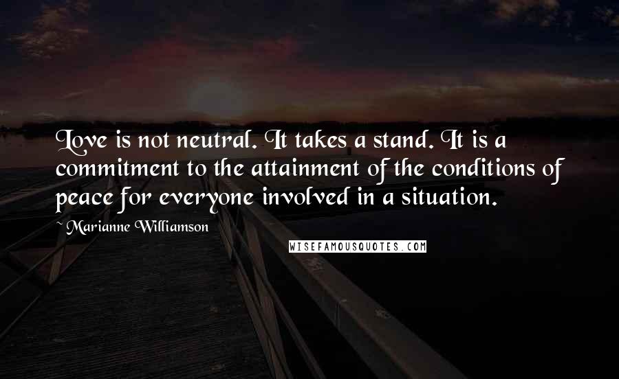 Marianne Williamson Quotes: Love is not neutral. It takes a stand. It is a commitment to the attainment of the conditions of peace for everyone involved in a situation.