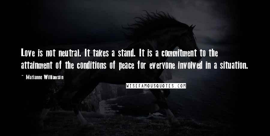 Marianne Williamson Quotes: Love is not neutral. It takes a stand. It is a commitment to the attainment of the conditions of peace for everyone involved in a situation.