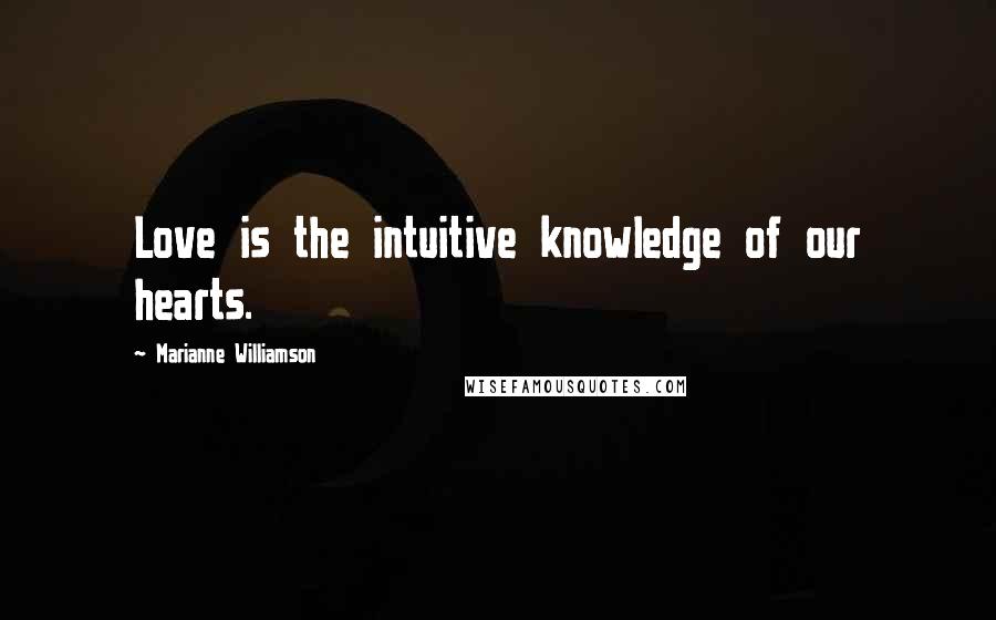 Marianne Williamson Quotes: Love is the intuitive knowledge of our hearts.