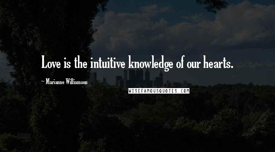 Marianne Williamson Quotes: Love is the intuitive knowledge of our hearts.