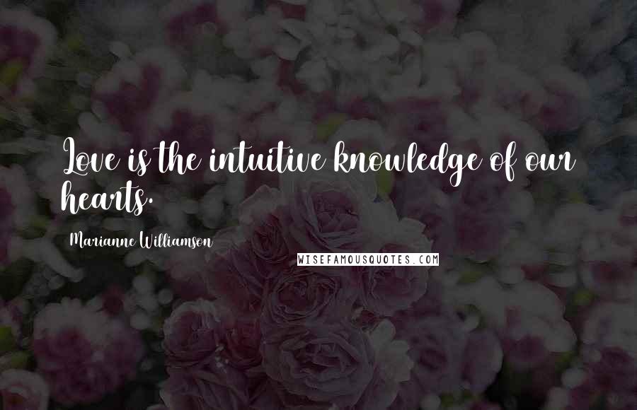 Marianne Williamson Quotes: Love is the intuitive knowledge of our hearts.