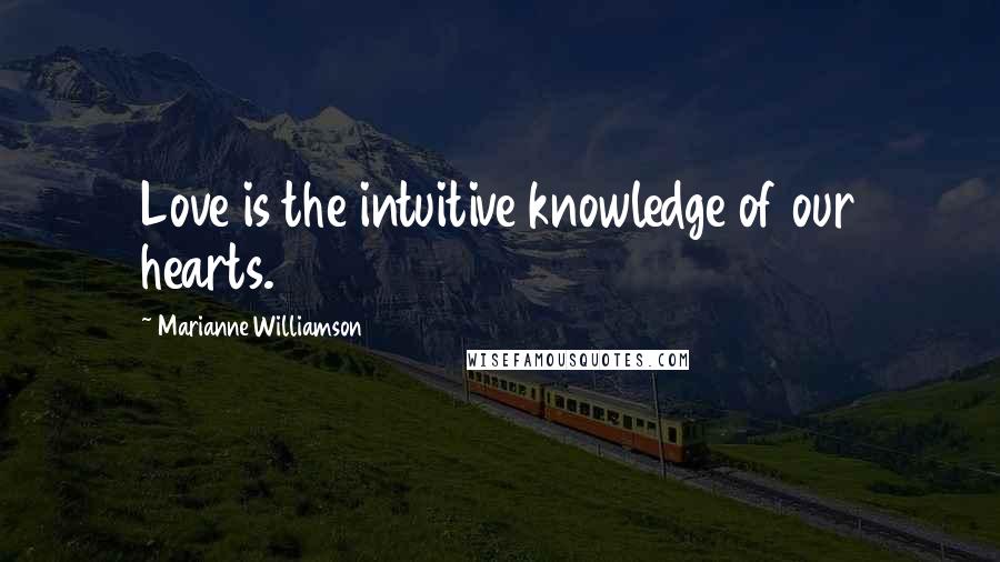 Marianne Williamson Quotes: Love is the intuitive knowledge of our hearts.