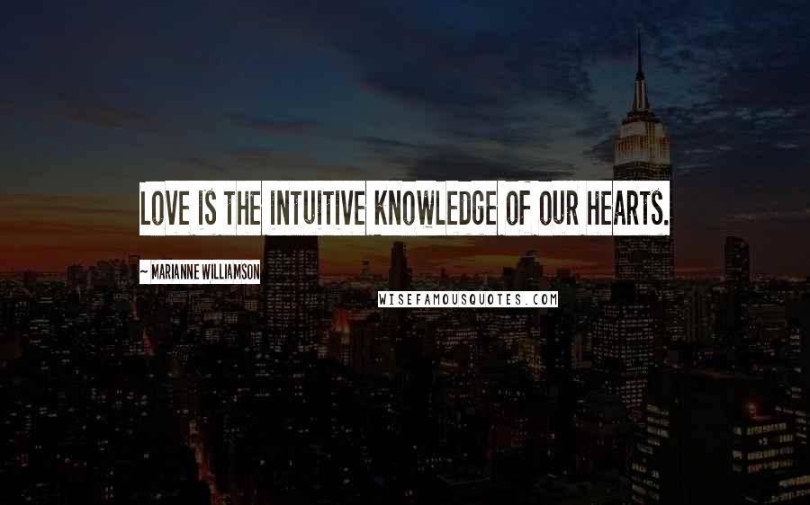 Marianne Williamson Quotes: Love is the intuitive knowledge of our hearts.