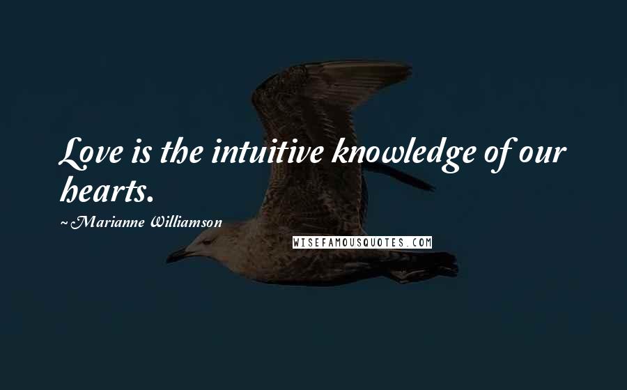 Marianne Williamson Quotes: Love is the intuitive knowledge of our hearts.