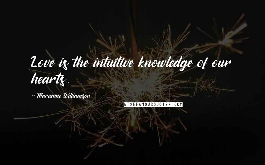 Marianne Williamson Quotes: Love is the intuitive knowledge of our hearts.