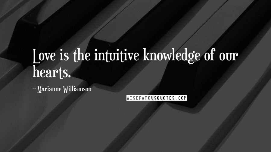Marianne Williamson Quotes: Love is the intuitive knowledge of our hearts.