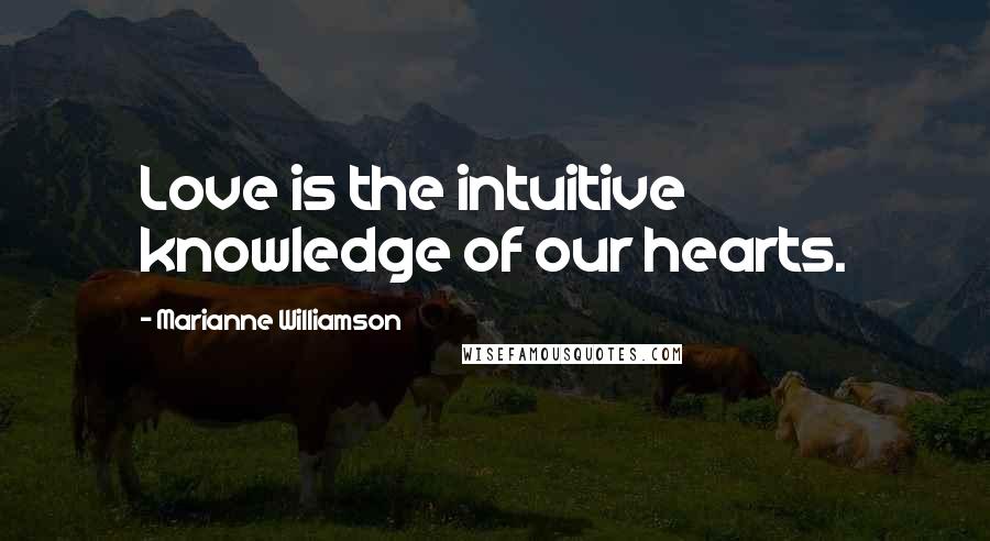 Marianne Williamson Quotes: Love is the intuitive knowledge of our hearts.
