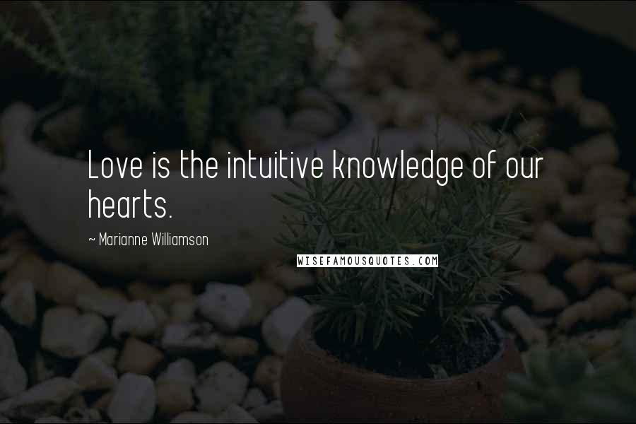 Marianne Williamson Quotes: Love is the intuitive knowledge of our hearts.