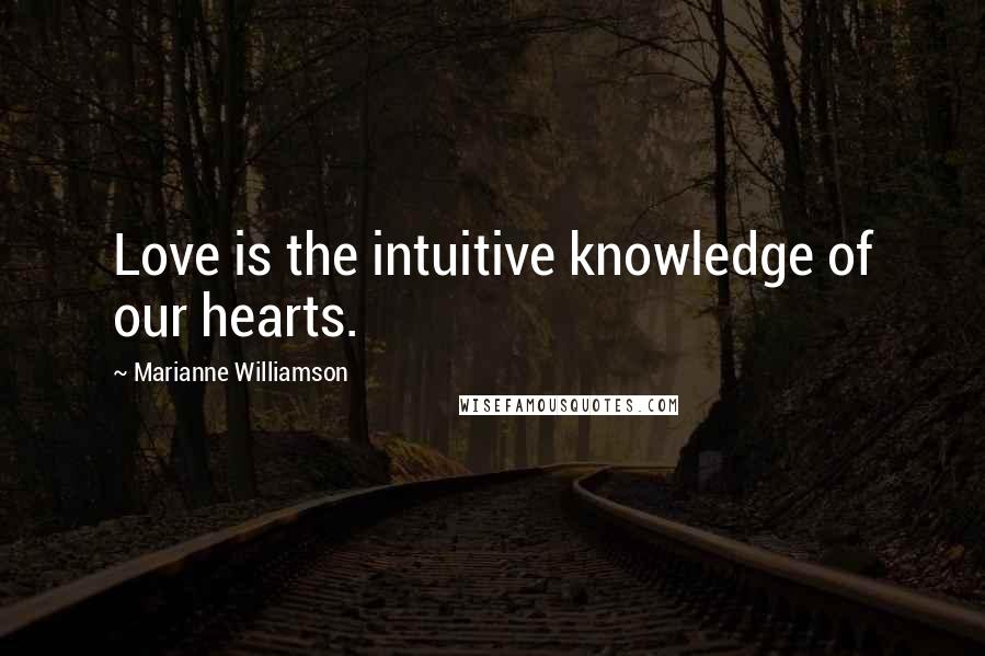 Marianne Williamson Quotes: Love is the intuitive knowledge of our hearts.