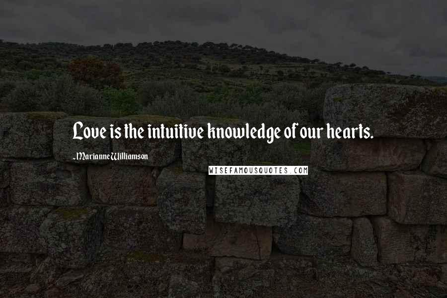 Marianne Williamson Quotes: Love is the intuitive knowledge of our hearts.