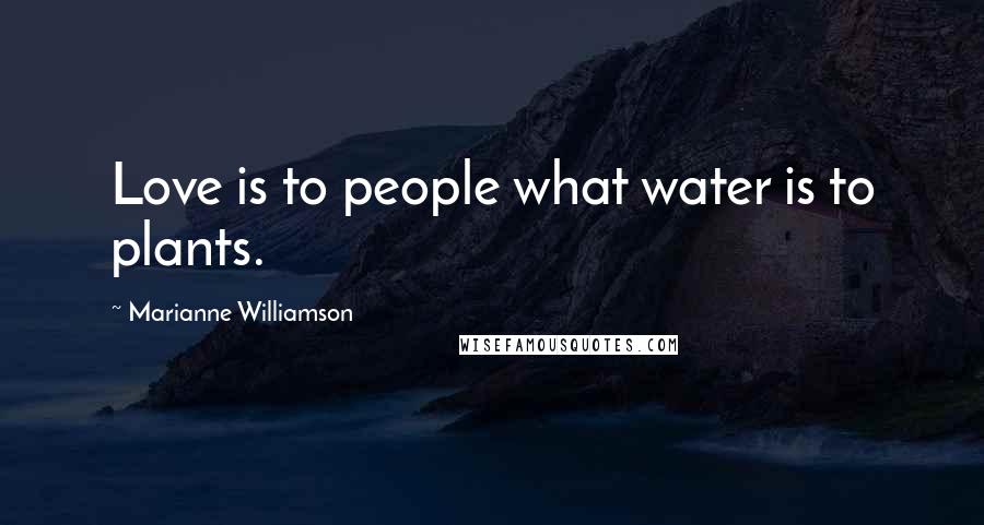 Marianne Williamson Quotes: Love is to people what water is to plants.