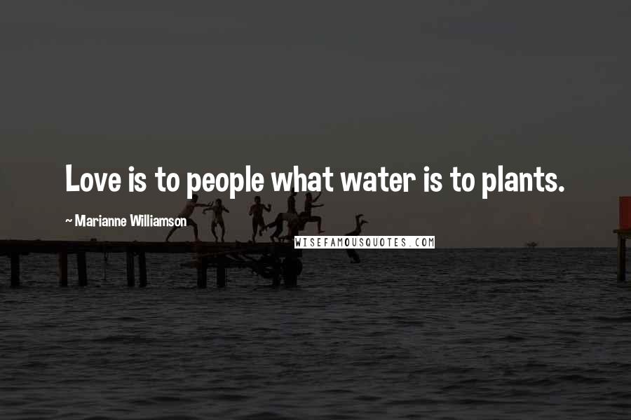 Marianne Williamson Quotes: Love is to people what water is to plants.